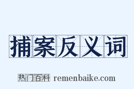 捕案反义词是什么意思的图片